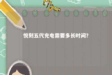 悦刻五代充电需要多长时间？ 